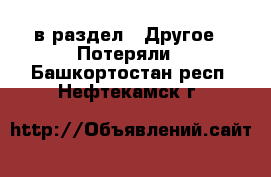  в раздел : Другое » Потеряли . Башкортостан респ.,Нефтекамск г.